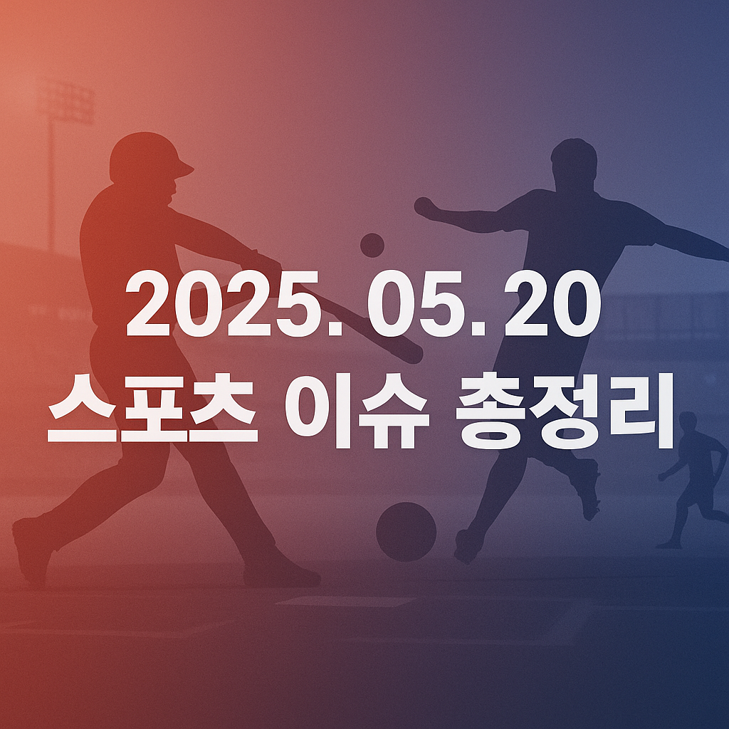 25년 5월 20일 스포츠 이슈 총정리