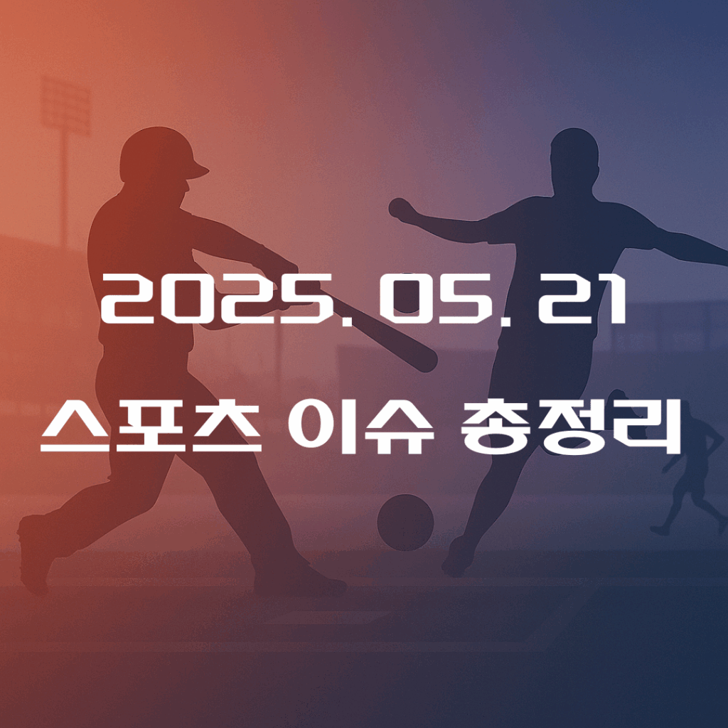 2025년 05월 21일 스포츠 이슈 총정리